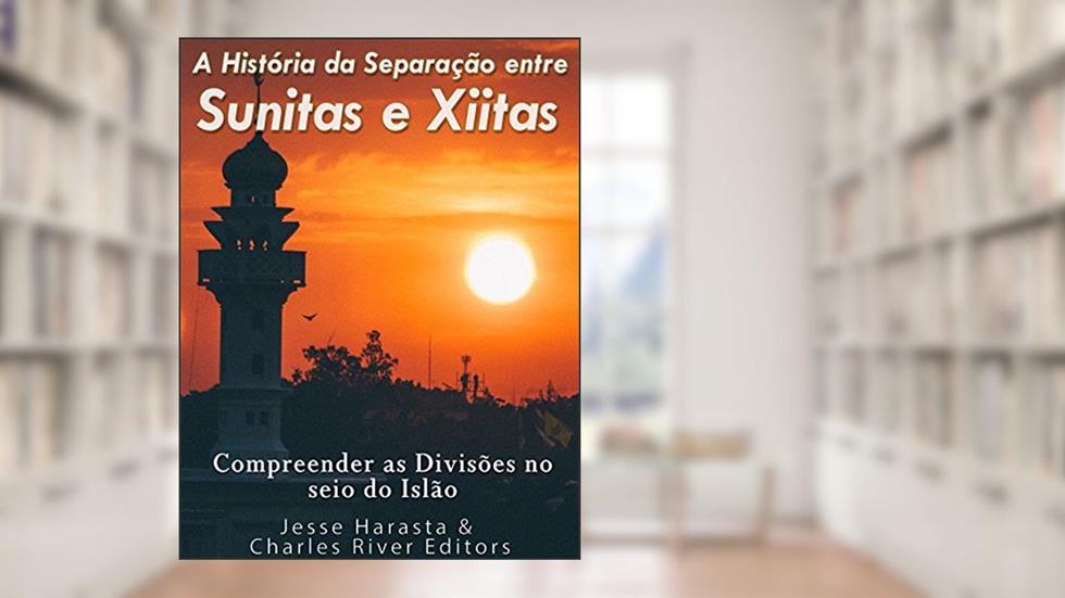 A História da Separação entre Sunitas e Xiitas: Compreender as Divisões no seio do Islão., do autor Charles River Editors; Jesse Harasta