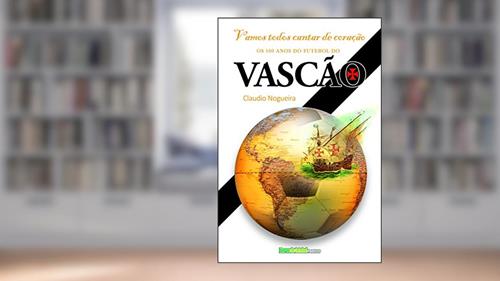 Capa de Vamos cantar de coração: Os 100 anos do futebol do Vasco da Gama (Biblioteca Digital do Futebol Brasileiro), do autor Claudio da Silva Nogueira