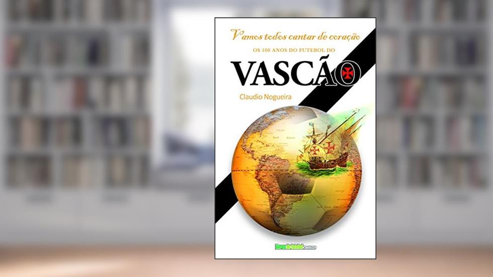 Vamos cantar de coração: Os 100 anos do futebol do Vasco da Gama (Biblioteca Digital do Futebol Brasileiro), do autor Claudio da Silva Nogueira