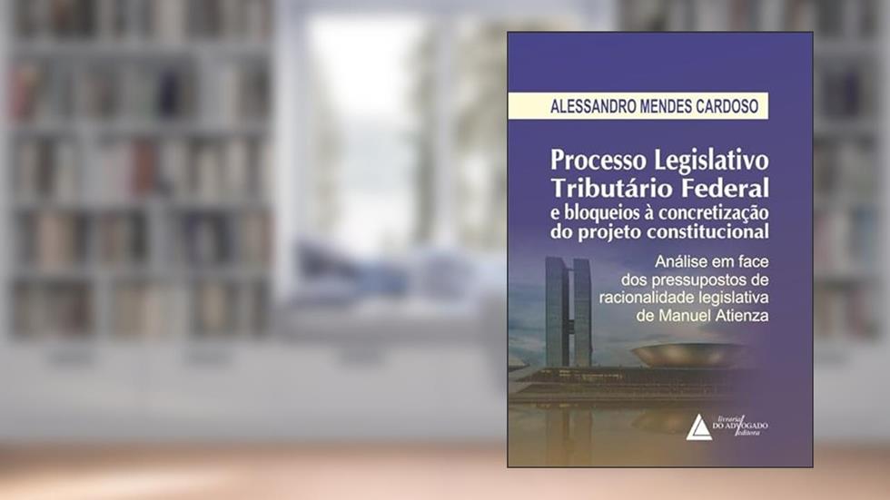 Processo Legislativo Tributário Federal e bloqueios à Concretização do Projeto Constitucional, do autor ALESSANDRO MENDES CARDOSO