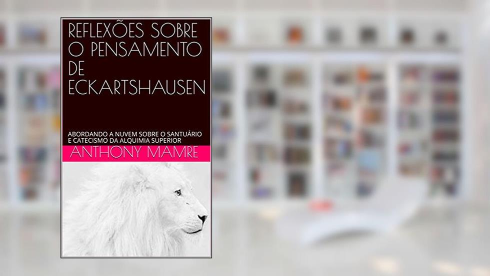REFLEXÕES SOBRE O PENSAMENTO DE ECKARTSHAUSEN: ABORDANDO A NUVEM SOBRE O SANTUÁRIO E CATECISMO DA ALQUIMIA SUPERIOR, do autor ANTHONY MAMRE