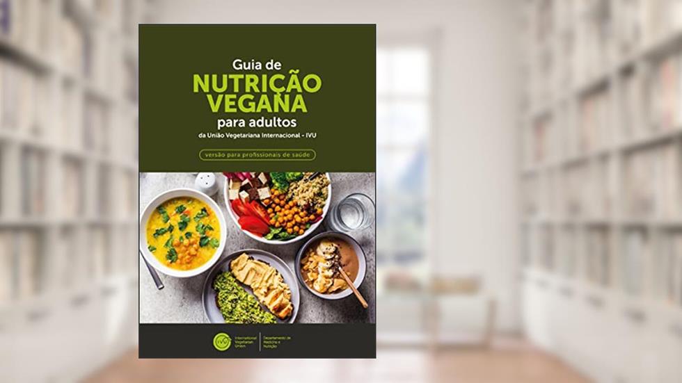 GUIA DE NUTRIÇÃO VEGANA PARA ADULTOS DA UNIÃO VEGETARIANA INTERNACIONAL (IVU): VERSÃO PARA PROFISSIONAIS DE SAÚDE, do autor Eric Slywitch