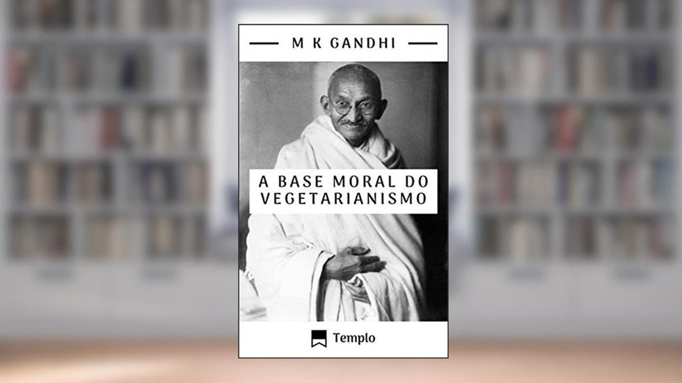 A base moral do vegetarianismo (traduzido), do autor Mohandas K Gandhi