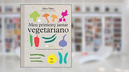 Capa de Meu primeiro jantar vegetariano: 141 receitas para se tornar um vegetariano feliz, do autor Alice Hart