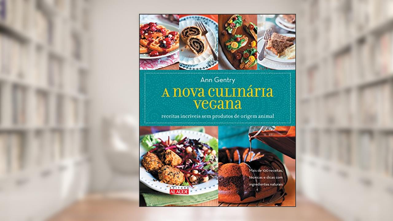 A Nova Culinária Vegana: Receitas Incríveis sem Produtos de Origem Animal, do autor Ann Gentry