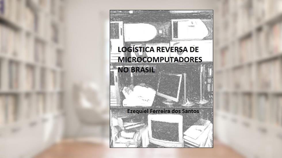 Logística Reversa de Microcomputadores no Brasil, do autor Ezequiel Santos