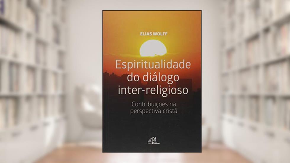Espiritualidade do diálogo inter-religioso: Contribuições na perspectiva cristã, do autor Elias Wolff