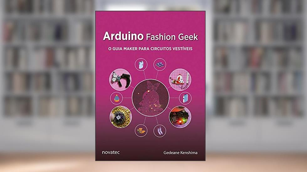 Arduino Fashion Geek: o Guia Maker Para Circuitos Vestíveis, do autor Gedeane Kenshima