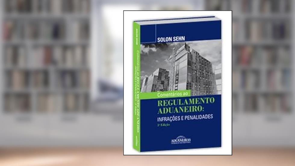 Comentários Ao Regulamento Aduaneiro - Infrações E Penalidades - 3ª Edição, do autor SOLON SEHN