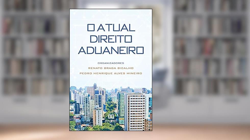 O Atual Direito Aduaneiro, do autor Renato Braga Bicalho; Pedro Henrique Alves Mineiro