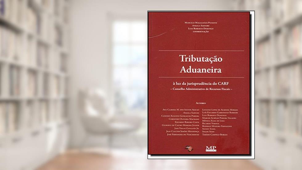Tributação Aduaneira à Luz da Jurisprudência do Carf. Conselho Administrativo de Recursos Fiscais, do autor Marcelo Magalhães Peixoto