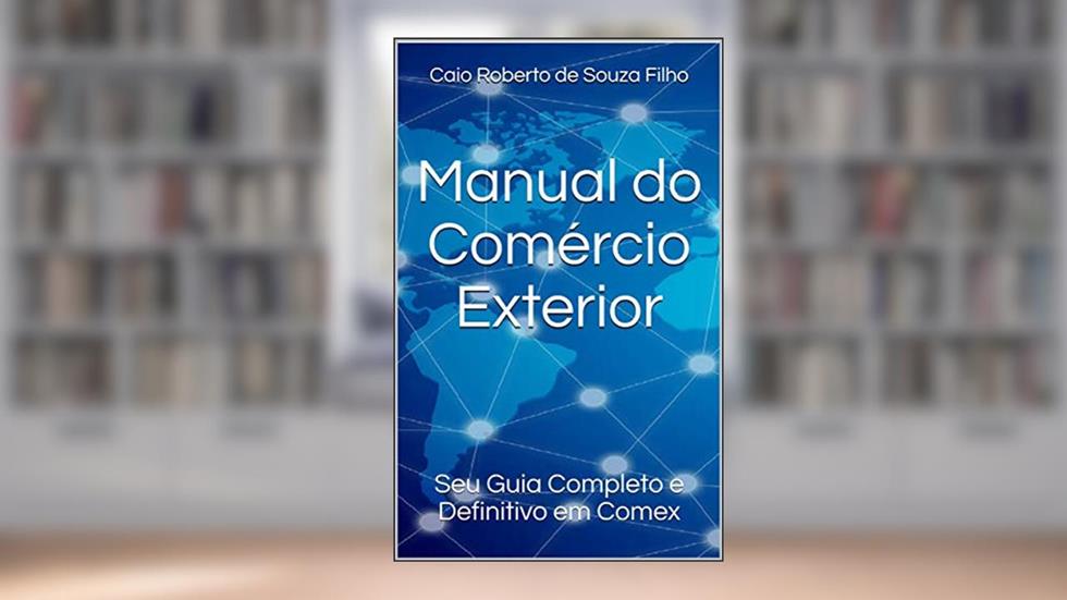 Manual do Comércio Exterior: Seu Guia Completo e Definitivo em Comex, do autor Caio Roberto de Souza Filho