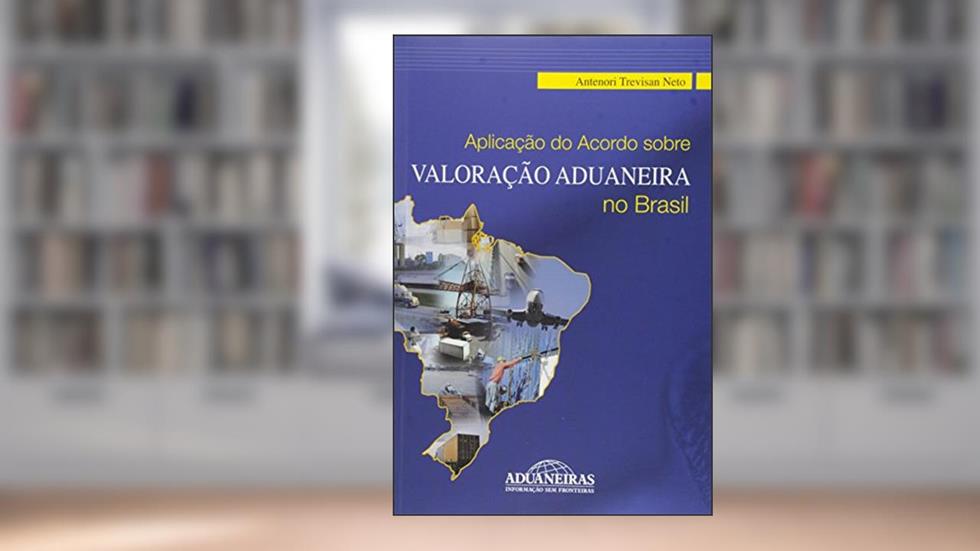 Aplicação do Acordo Sobre Valoração Aduaneira no Brasil, do autor Antenori Trevisan Neto
