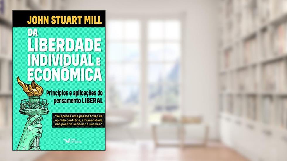 Da Liberdade Individual e Econômica: Princípios e Aplicações do Pensamento Liberal, do autor John Stuart Mill