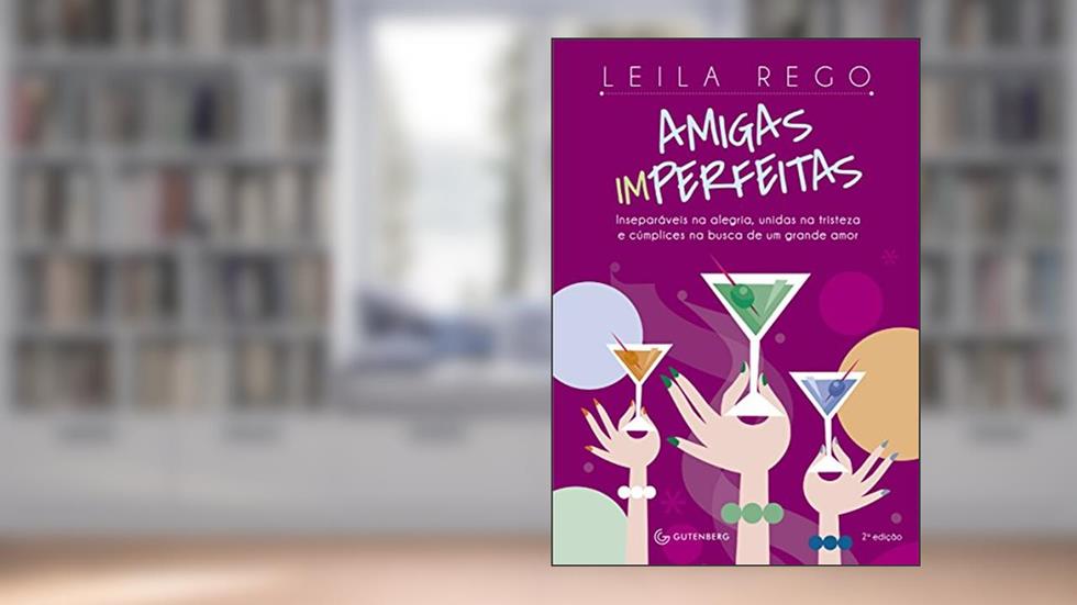 Amigas imperfeitas: Inseparáveis na alegria, unidas na tristeza e cúmplices na busca de um grande amor - 2ª edição, do autor Leila Rego