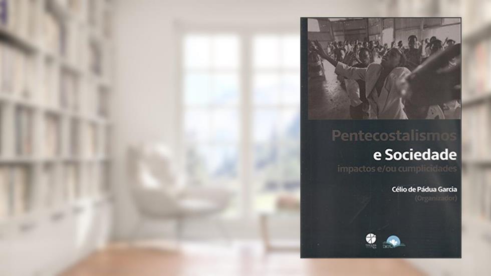 Pentecostalismos e Sociedade Impactos e/ ou Cumplicidades, do autor Célio de Pádua Garcia