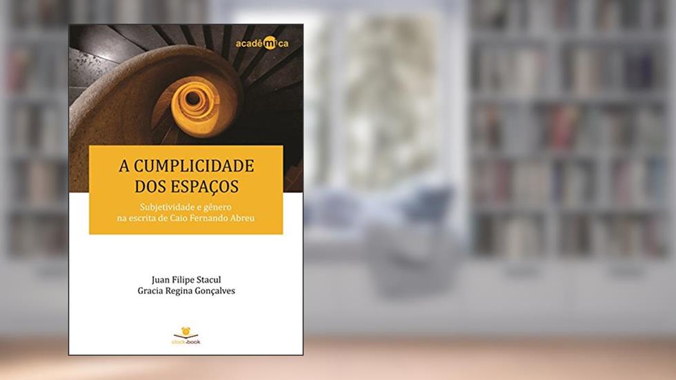 A cumplicidade dos espaços: Subjetividade e gênero na escrita de Caio Fernando Abreu (Acadêmica Livro 1), do autor Juan Filipe Stacul; Gracia Regina Gonçalves