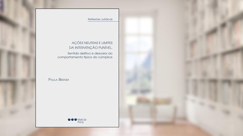Ações neutras e limites da intervenção punível - Sentido delitivo e desvalor do comportamento típico do cúmplice, do autor PAULA BRENER