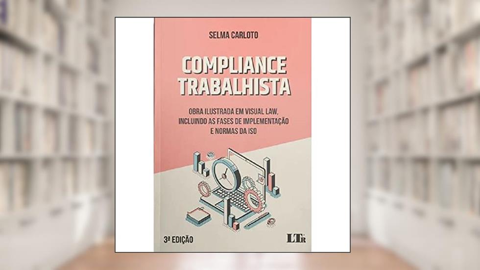 COMPLIANCE TRABALHISTA - OBRA ILUSTRADA EM VISUAL LAW, INCLUINDO AS FASES DE IMPLEMENTAÇÃO E NORMAS DE USO - 3ª EDIÇÃO, do autor Selma Carloto