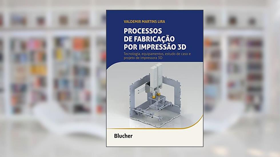 Processos de Fabricação por Impressão 3D: Tecnologia, Equipamentos, Estudo de Caso e Projeto de Impressora 3D, do autor Valdemir Martins Lira