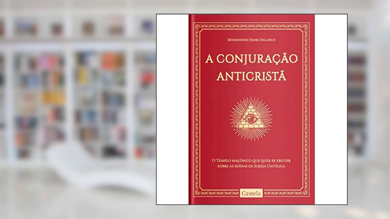 A Conjuração Anticristã. O Tempo Maçônico que Quer Se Erguer Sobre as Ruínas da Igreja Católica, do autor Henri Delassus