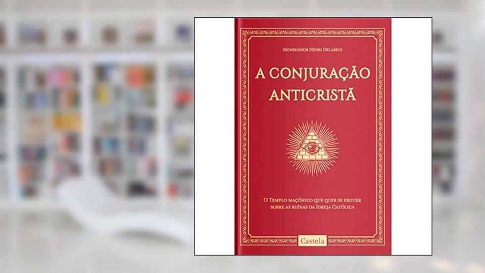 A Conjuração Anticristã. O Tempo Maçônico que Quer Se Erguer Sobre as Ruínas da Igreja Católica, do autor Henri Delassus