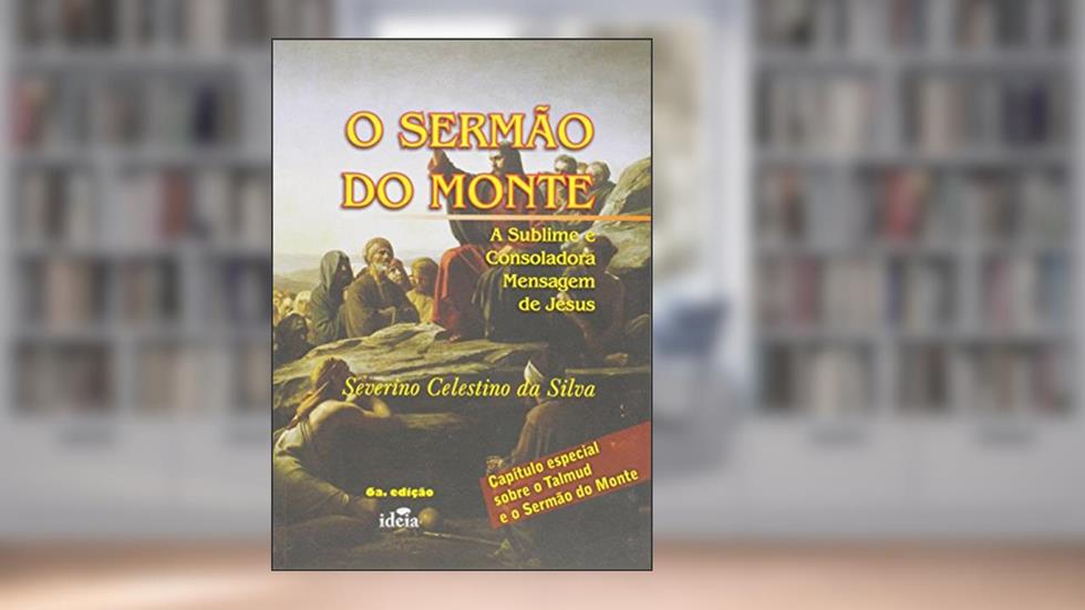 O Sermão do Monte. A Sublime e Consoladora Mensagem de Jesus, do autor Severino Celestino da Silva