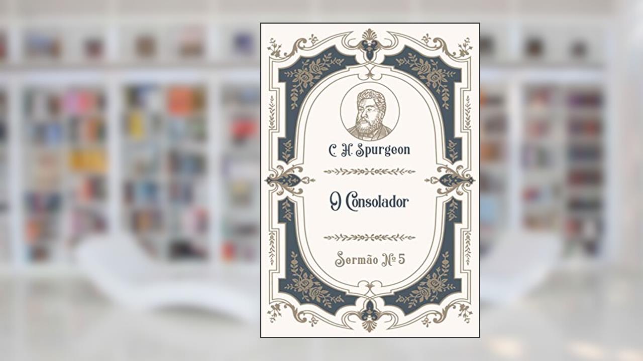 O Consolador: Sermão Nº5 (Os Sermões de C.H. Spurgeon), do autor C.H. Spurgeon