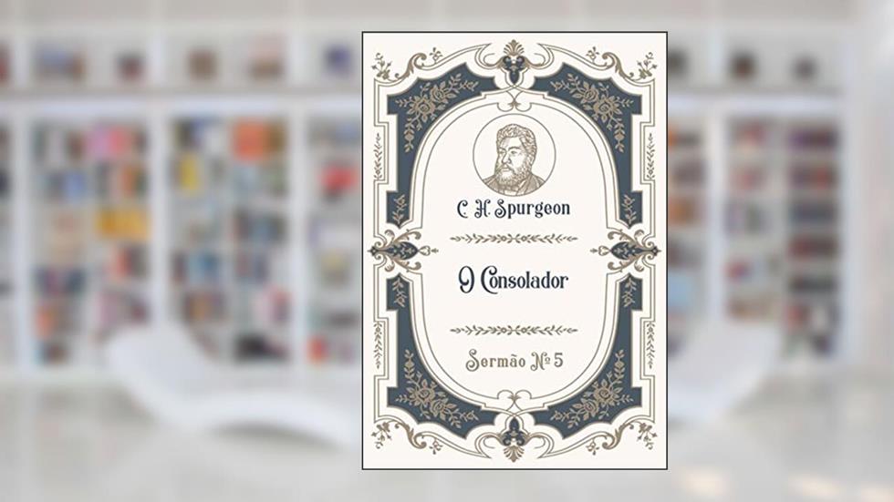 O Consolador: Sermão Nº5 (Os Sermões de C.H. Spurgeon), do autor C.H. Spurgeon