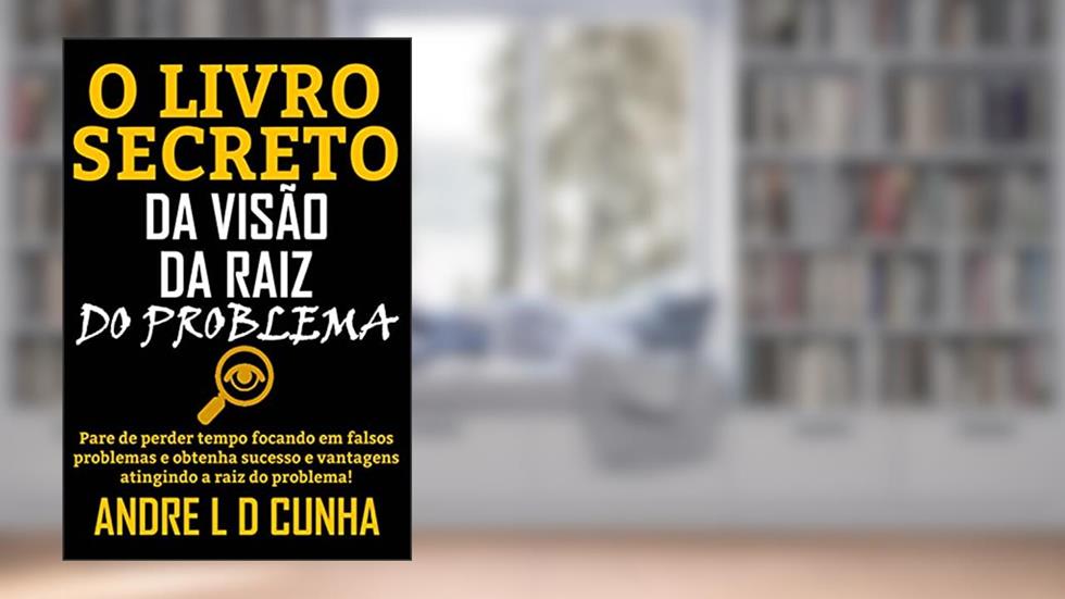O LIVRO SECRETO DA VISÃO DA RAIZ DO PROBLEMA: Pare de perder tempo e obtenha sucesso e vantagens atingindo a raiz do problema!, do autor ANDRE L D CUNHA