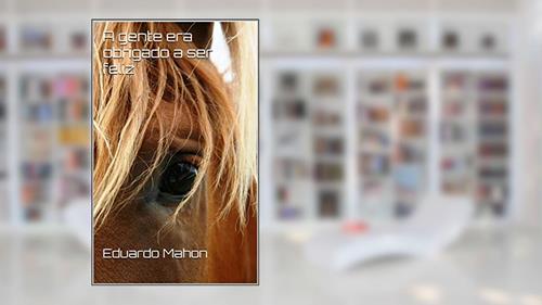 Capa de A gente era obrigada a ser feliz, do autor Eduardo Mahon