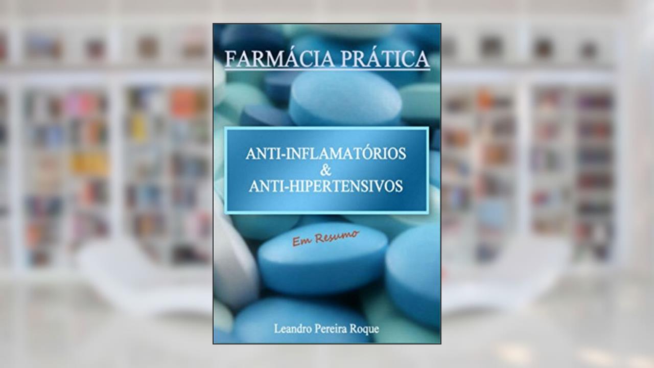 Farmácia Prática: Anti-inflamatórios e Anti-hipertensivos em Resumo, do autor Leandro Pereira Roque