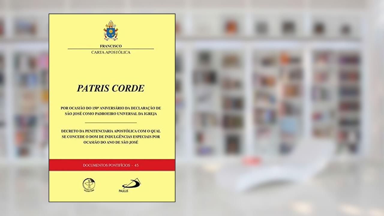 Documentos Pontifícios 45 - Patris Corde - por Ocasião do 150º Aniversário da Declaração de São José Como Padroeiro Universal da Igreja, do autor Vários Autores