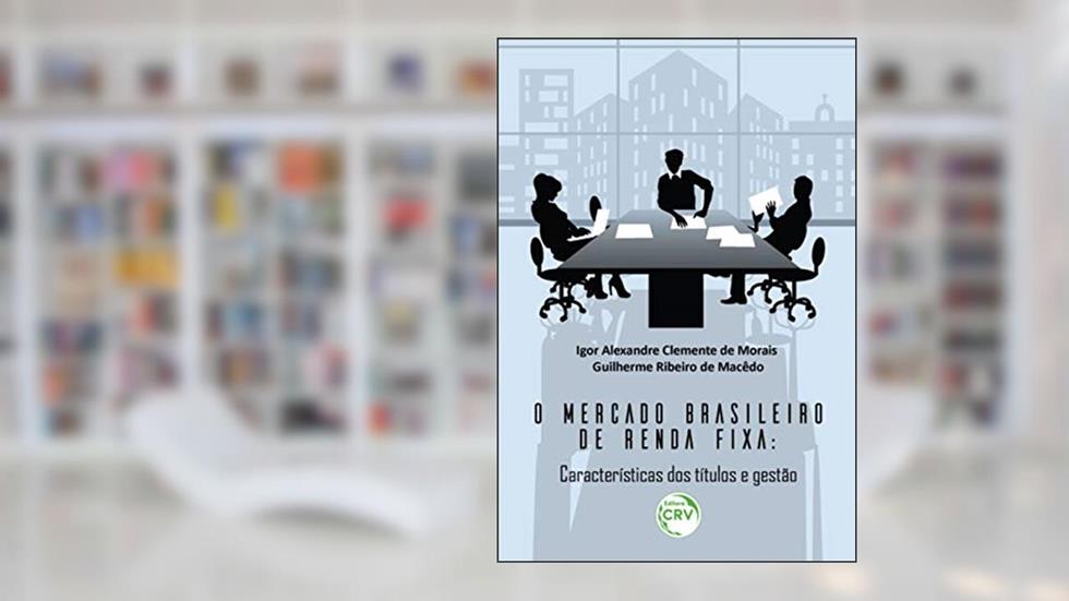 O mercado brasileiro de renda fixa: características dos títulos e gestão, do autor Igor Alexandre Clemente de Morais; Guilherme Ribeiro de Macêdo