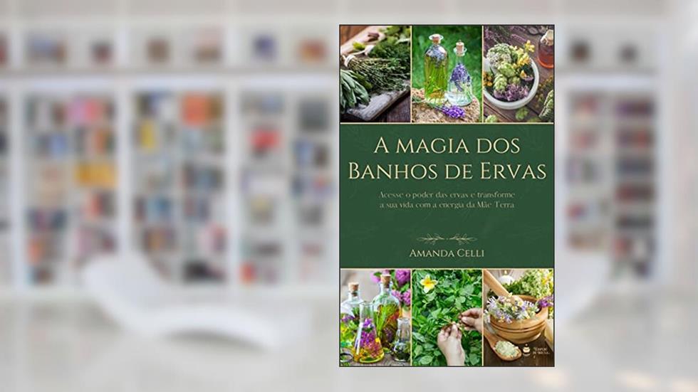 A Magia dos Banhos de Ervas: Acesse o poder das ervas e transforme a sua vida com a energia da Mãe Terra, do autor Amanda Celli Mendes Velozo