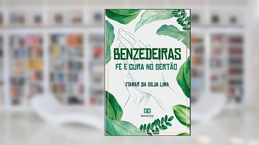 Benzedeiras - fé e cura no sertão: relações entre ciência, espiritualidade e saúde, do autor Itamar da Silva Lima