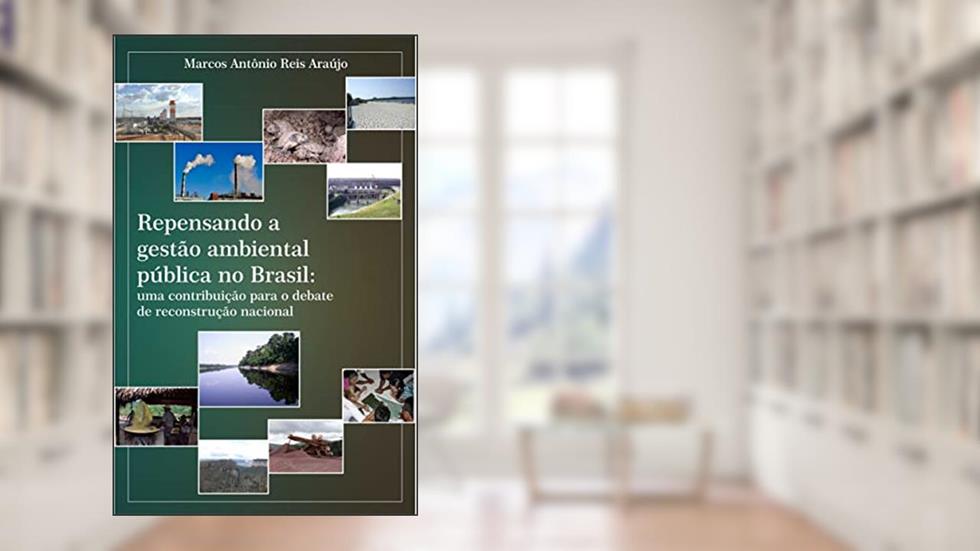 Repensando a gestão ambiental pública no Brasil: uma contribuição para o debate de reconstrução nacional, do autor Marcos Araújo