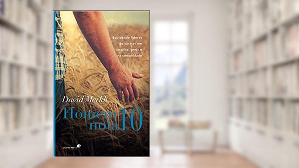 Homem nota 10: Equipando lideres de caráter em casa, na igreja e na comunidade, do autor David Merkh