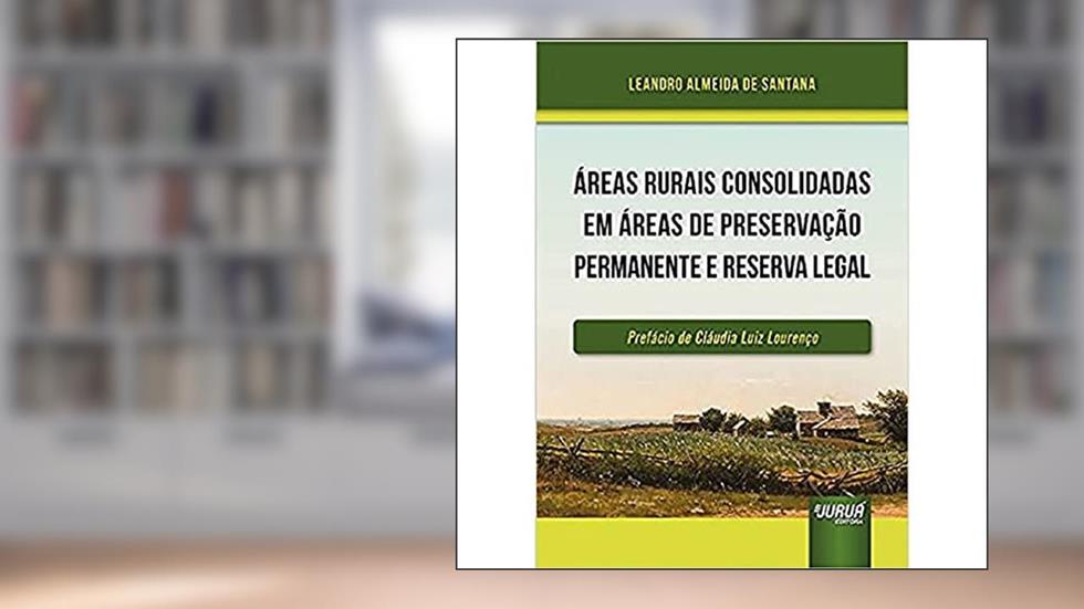 Áreas Rurais Consolidadas em Áreas de Preservação Permanente e Reserva Legal, do autor Leandro Almeida de Santana
