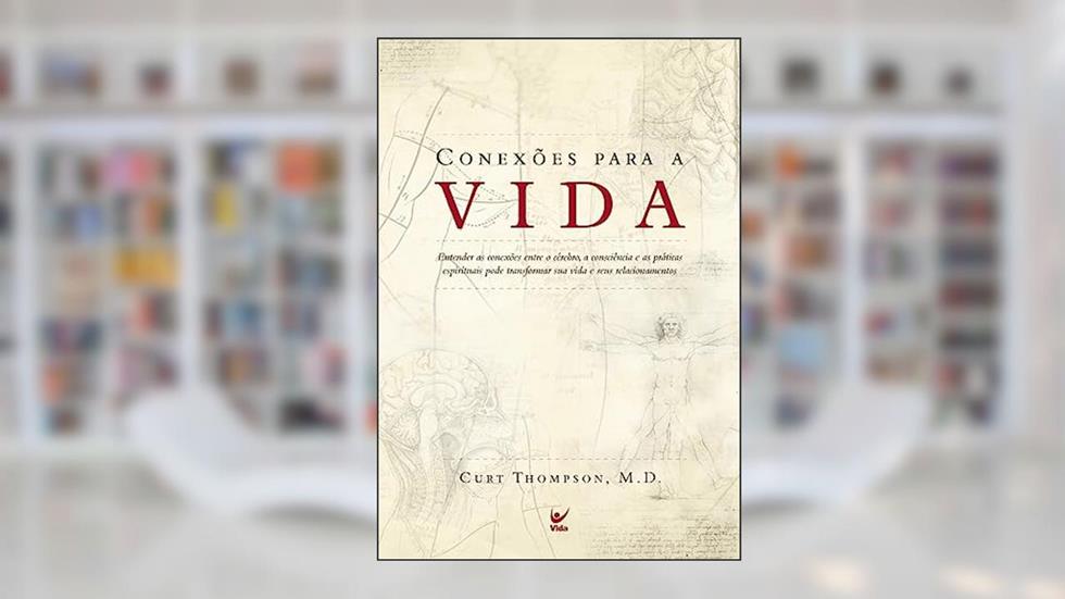 Conexões Para a Vida: Entender as Conexões Entre o Cérebro, a Consciência e as Práticas Espirituais Pode Transformar sua Vida e Seus Relacionamentos, do autor Curt Thompson; M. D