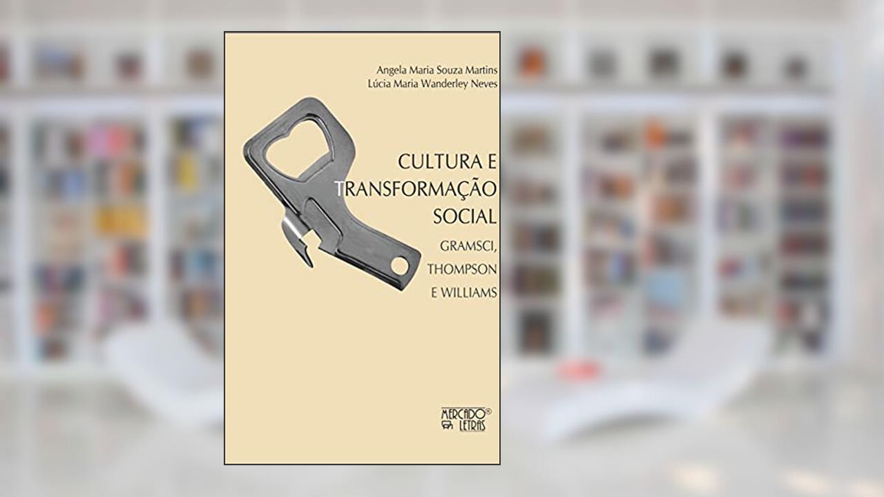 Cultura e Transformação Social: Gramsci, Thompson e Williams, do autor Angela Maria Souza Martins; Lúcia Maria Wanderley Neves
