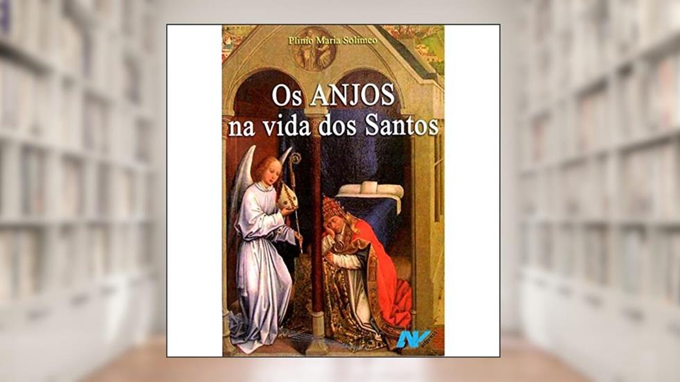 Os Anjos na Vida dos Santos. Histórias e Meditações, do autor Plinio Maria Solimeo