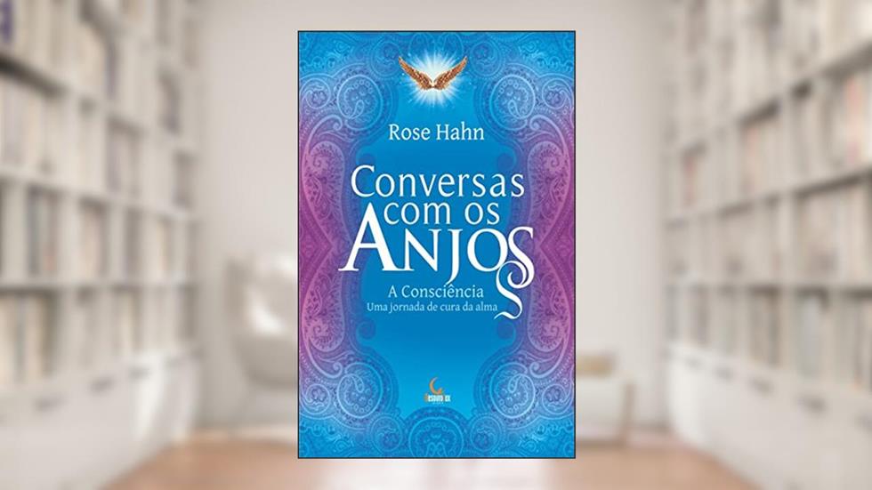 Conversas com os anjos: A consciência, uma jornada de cura da alma, do autor Rose Hahn