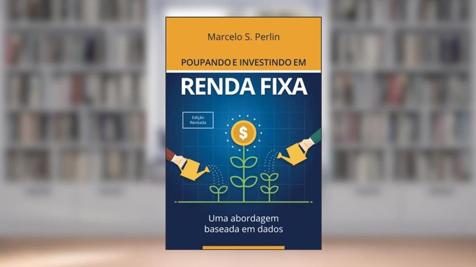 Poupando e Investindo em Renda Fixa: Uma Abordagem Baseada em Dados, do autor Marcelo S Perlin
