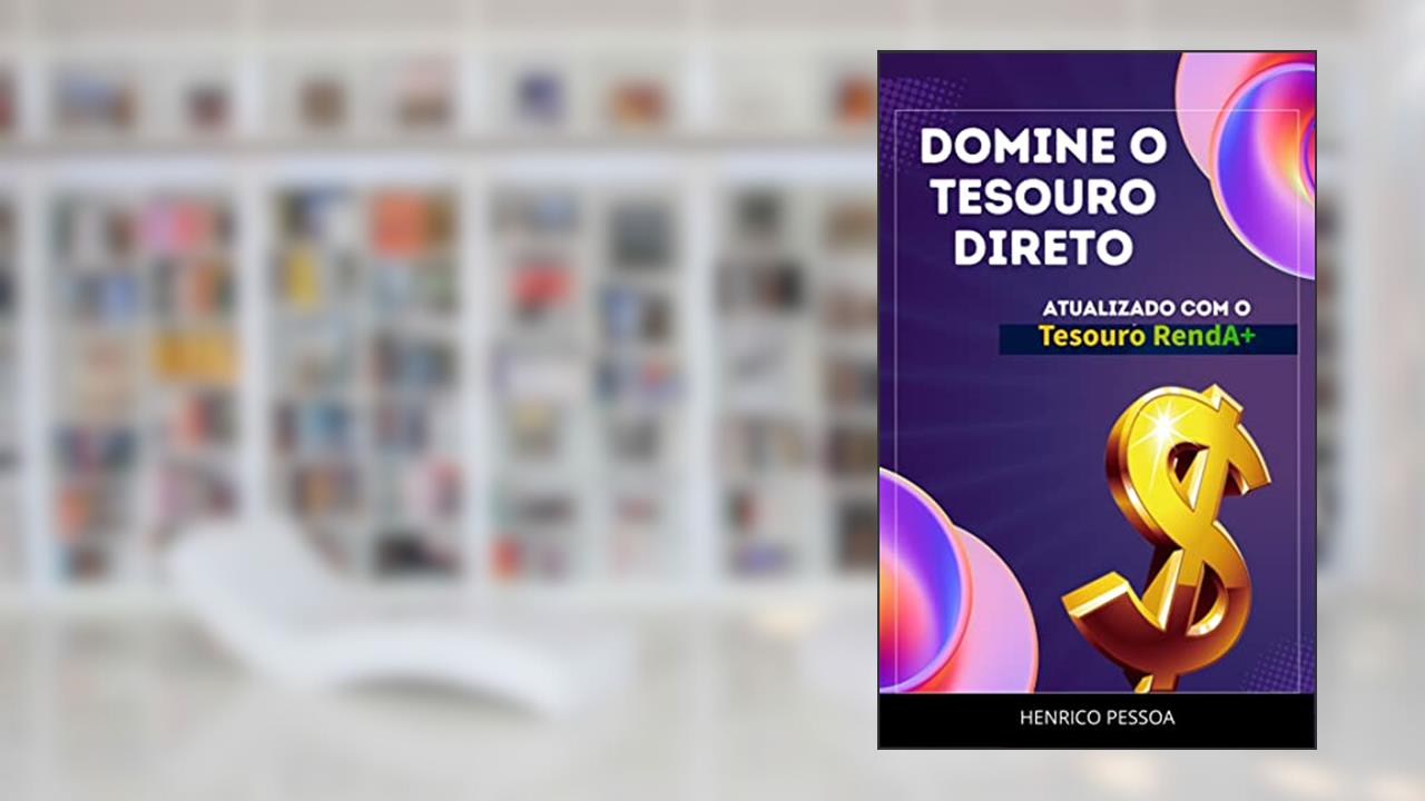 Domine o Tesouro Direto: Invista para o seu futuro, do autor Henrico Pessoa