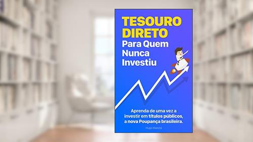 Capa de Tesouro Direto Para Quem Nunca Investiu: Aprenda passo-a-passo a fazer parte da nova Poupança brasileira, do autor Hugo Maestá