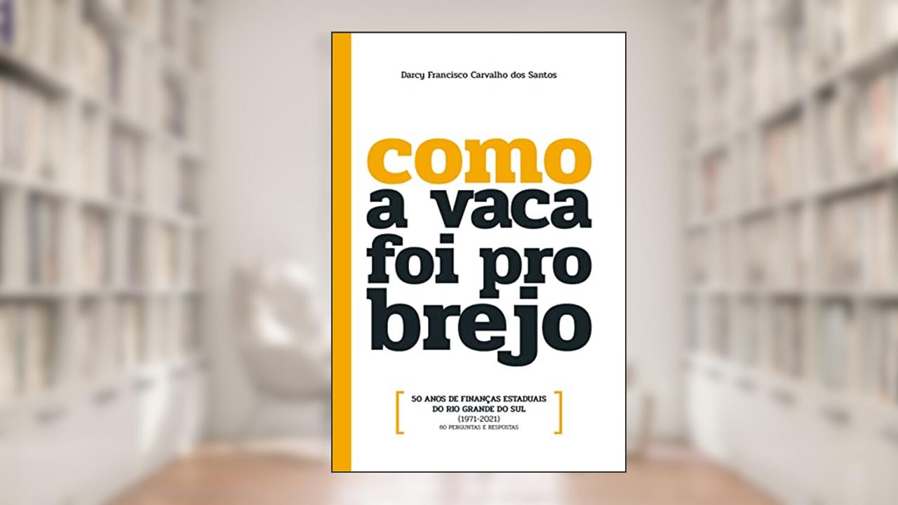 Como a vaca foi pro brejo: 50 anos de finanças estaduais do Rio Grande do Sul (1971-2021): 60 perguntas e respostas, do autor Darcy Francisco Carvalho dos Santos