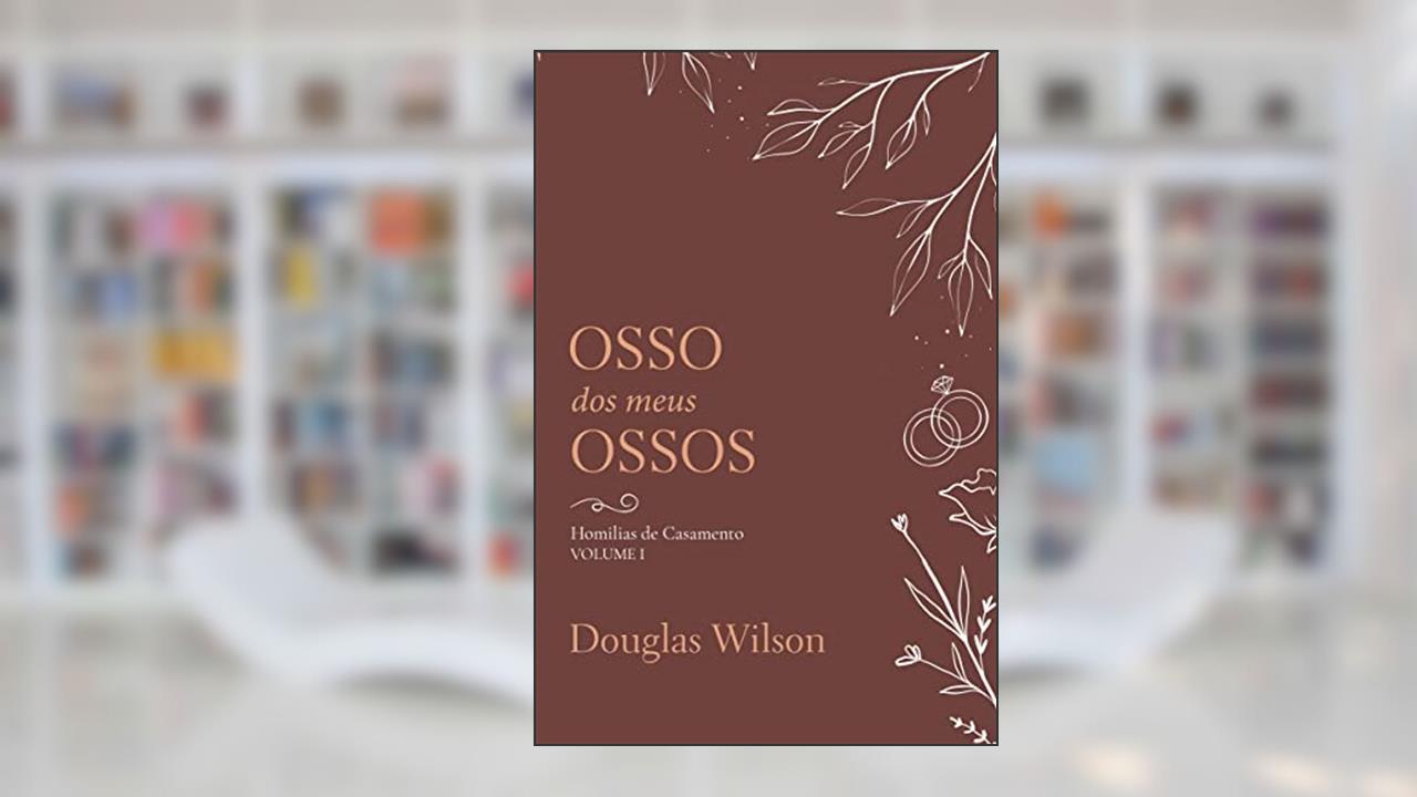 Osso Dos Meus Ossos: Homílias De Casamento, Volume I, do autor Douglas Wilson