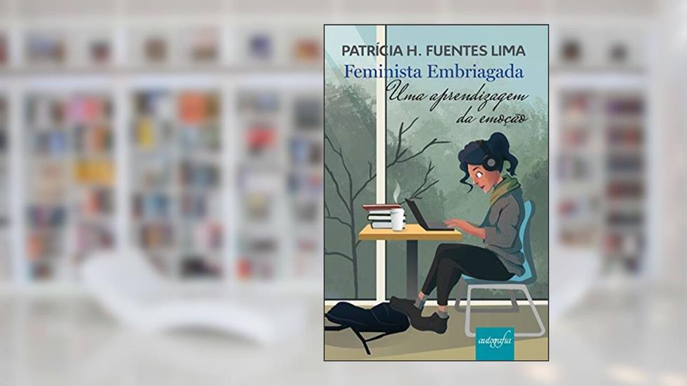 Feminista Embriagada: uma Aprendizagem da Emoção, do autor Patrícia H. Fuentes Lima