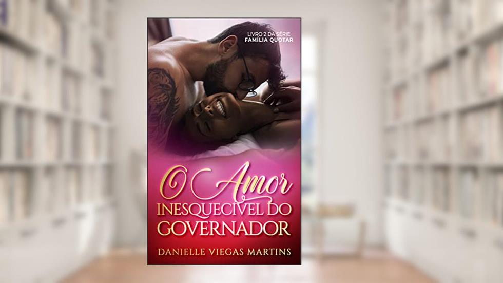 O AMOR INESQUECÍVEL DO GOVERNADOR: Série Família Quotar - Livro II, do autor DANIELLE VIEGAS MARTINS